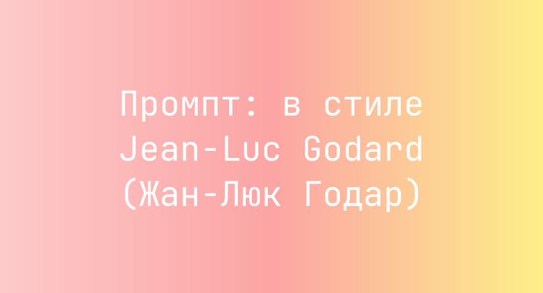 Промпт: в стиле Jean-Luc Godard (Жан-Люк Годар)