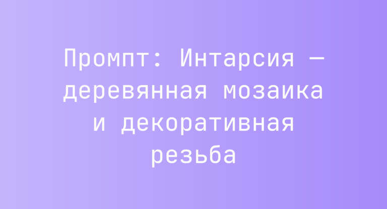 Промпт: Интарсия — деревянная мозаика и декоративная резьба