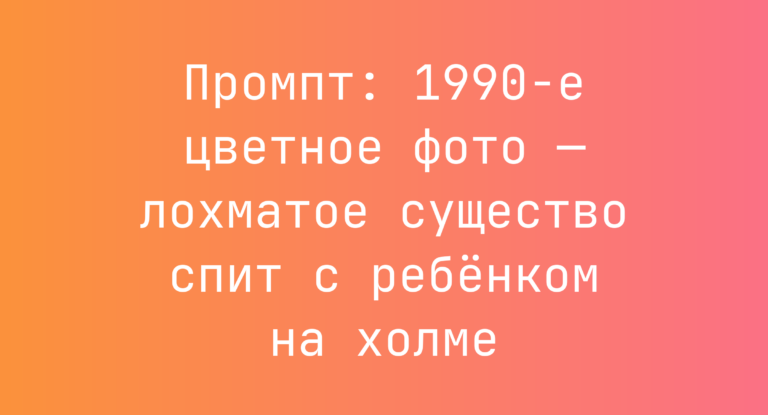 Промпт: 1990-е цветное фото — лохматое существо спит с ребенком на холме
