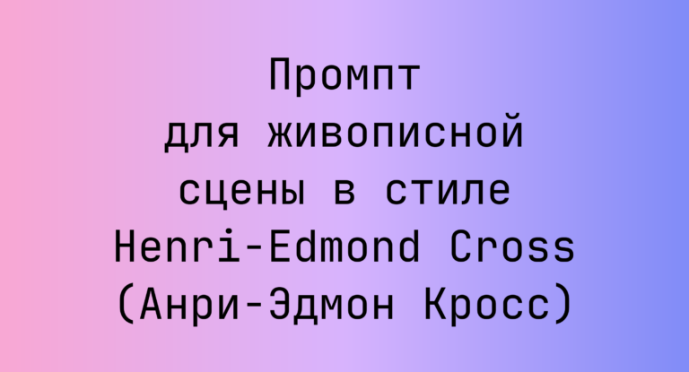 Промпт для живописной сцены в стиле Henri-Edmond Cross (Анри-Эдмон Кросс)
