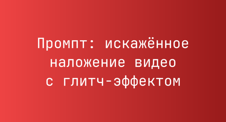 Промпт: искаженное наложение видео с глитч-эффектом