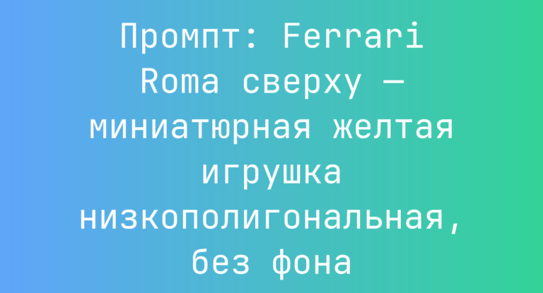 Промпт: Ferrari Roma сверху — миниатюрная желтая игрушка низкополигональная, без фона