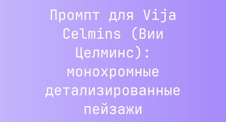 Промпт для Vija Celmins (Вии Целминс): монохромные детализированные пейзажи