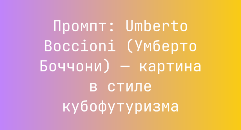 Промпт: Umberto Boccioni (Умберто Боччони) — картина в стиле кубофутуризма