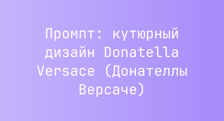 Промпт: кутюрный дизайн Donatella Versace (Донателлы Версаче)