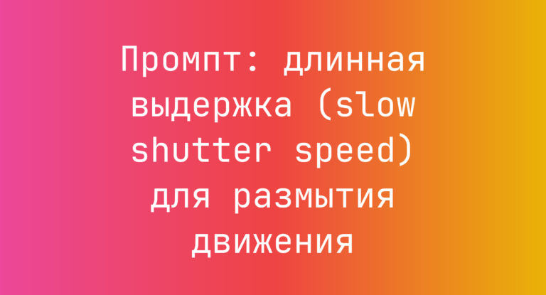 Промпт: длинная выдержка (slow shutter speed) для размытия движения