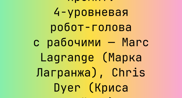 4-уровневая робот-голова с рабочими — Marc Lagrange (Марка Лагранжа), Chris Dyer (Криса Дайера)