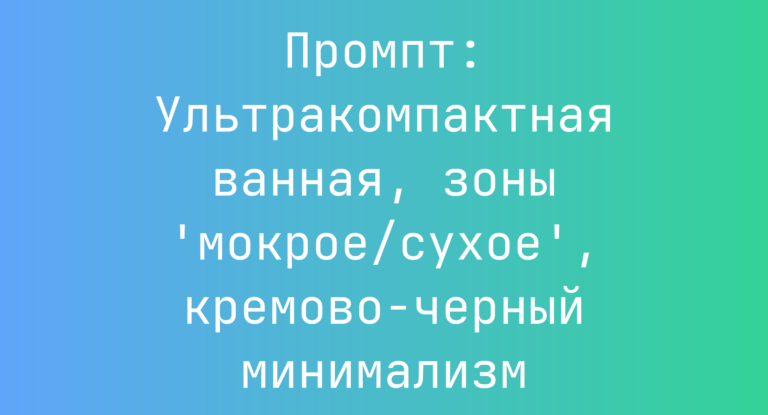Промпт: Ультракомпактная ванная, зоны ‘мокрое/сухое’, кремово-черный минимализм