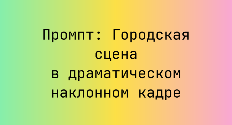 Промпт: Городская сцена в драматическом наклонном кадре