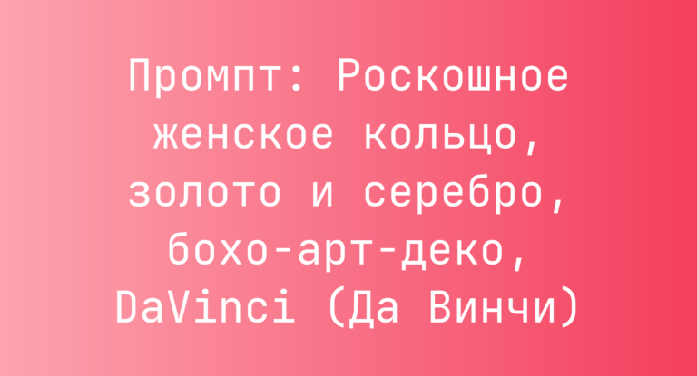 Промпт: Роскошное женское кольцо, золото и серебро, бохо-арт-деко, DaVinci (Да Винчи)