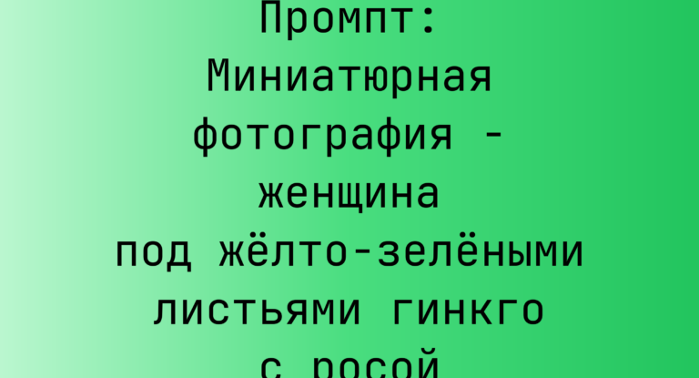 Промпт: Миниатюрная фотография – женщина под желто-зелеными листьями гинкго с росой