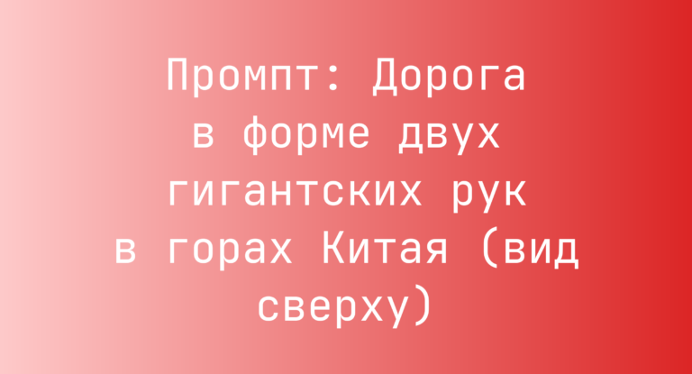 Промпт: Дорога в форме двух гигантских рук в горах Китая (вид сверху)