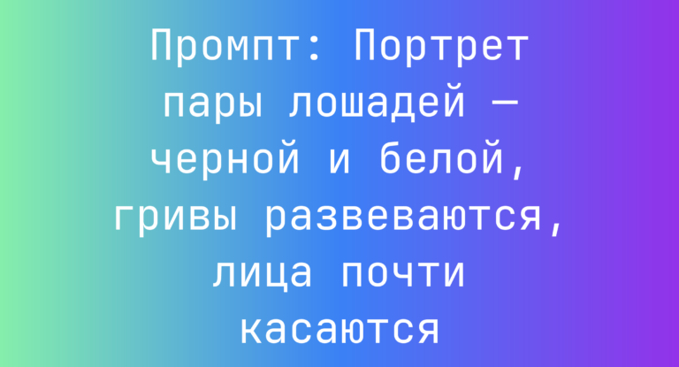 Промпт: Портрет пары лошадей — черной и белой, гривы развеваются, лица почти касаются