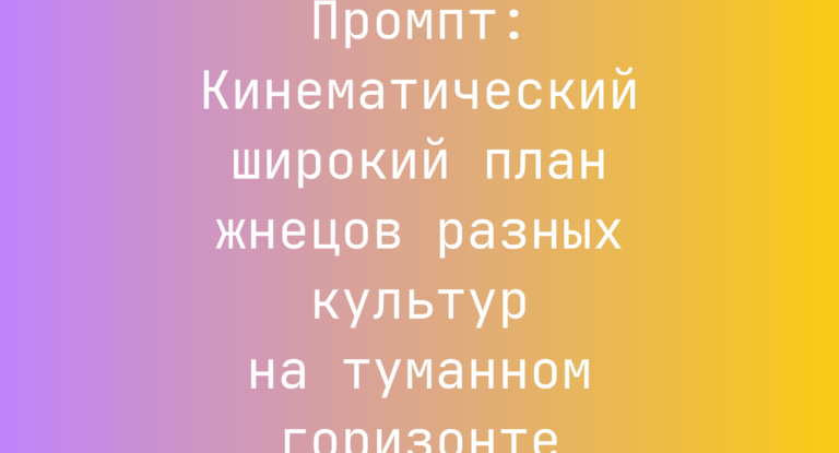 Промпт: Кинематический широкий план жнецов разных культур на туманном горизонте
