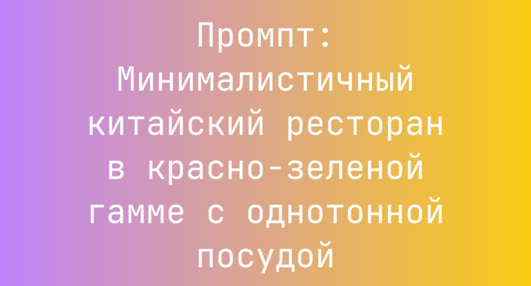 Промпт: Минималистичный китайский ресторан в красно-зеленой гамме с однотонной посудой