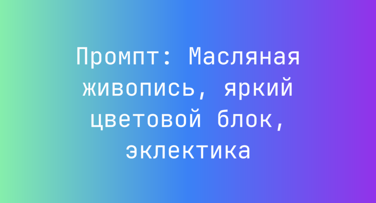 Промпт: Масляная живопись, яркий цветовой блок, эклектика