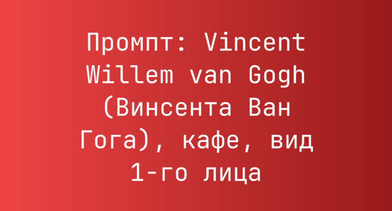 Промпт: Vincent Willem van Gogh (Винсента Ван Гога), кафе, вид 1-го лица
