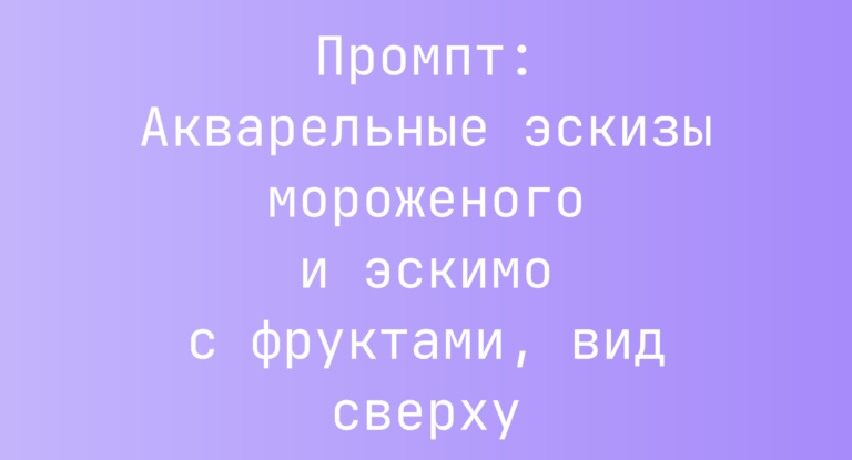Промпт: Акварельные эскизы мороженого и эскимо с фруктами, вид сверху