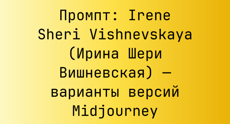 Промпт: Irene Sheri Vishnevskaya (Ирина Шери Вишневская) — варианты версий Midjourney