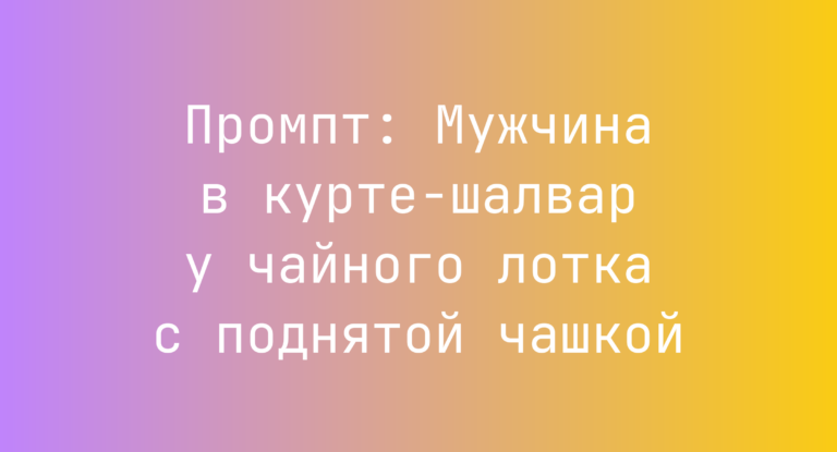 Промпт: Мужчина в курте-шалвар у чайного лотка с поднятой чашкой