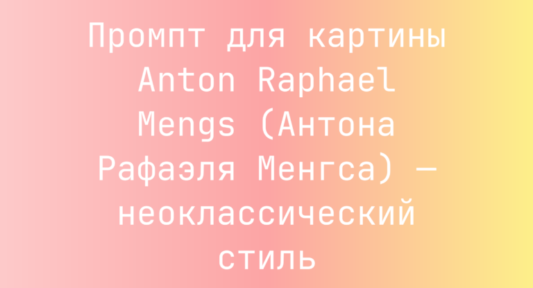 Промпт для картины Anton Raphael Mengs (Антона Рафаэля Менгса) — неоклассический стиль