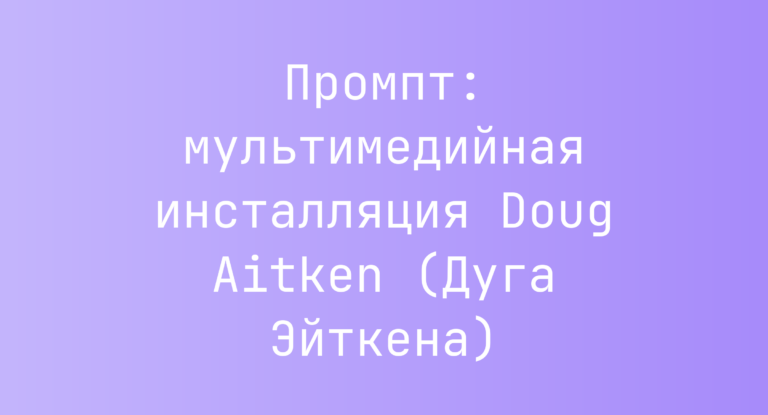 Промпт: мультимедийная инсталляция Doug Aitken (Дуга Эйткена)