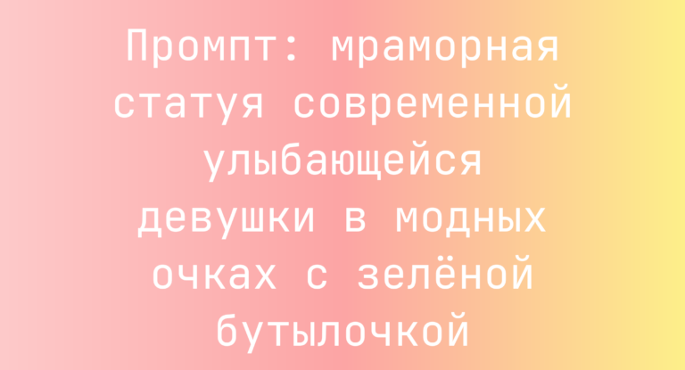 Промпт: мраморная статуя современной улыбающейся девушки в модных очках с зеленой бутылочкой
