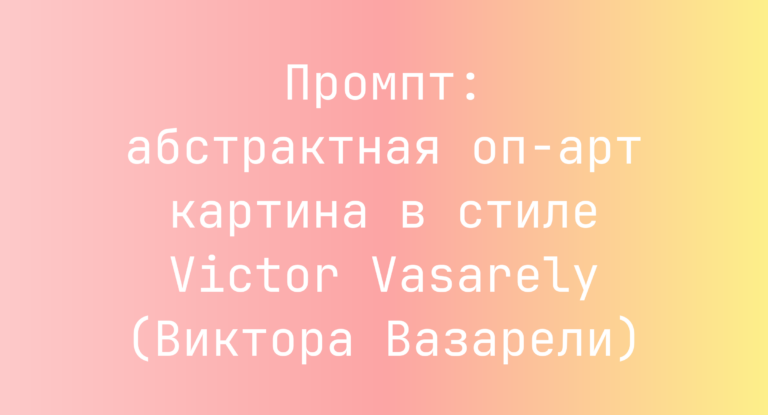 Промпт: абстрактная оп-арт картина в стиле Victor Vasarely (Виктора Вазарели)