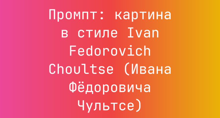 Промпт: картина в стиле Ivan Fedorovich Choultse (Ивана Федоровича Чультсе)
