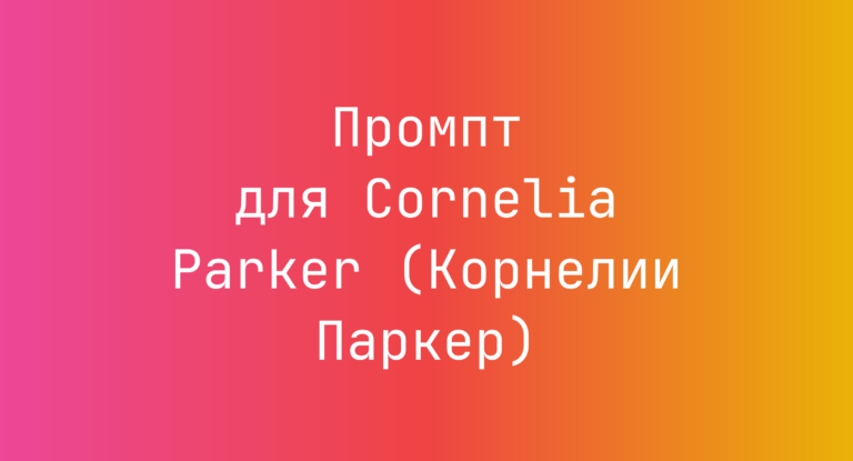 Промпт для Cornelia Parker (Корнелии Паркер)