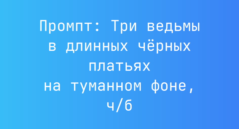 Промпт: Три ведьмы в длинных черных платьях на туманном фоне, ч/б