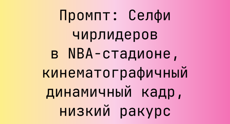 Промпт: Селфи чирлидеров в NBA-стадионе, кинематографичный динамичный кадр, низкий ракурс