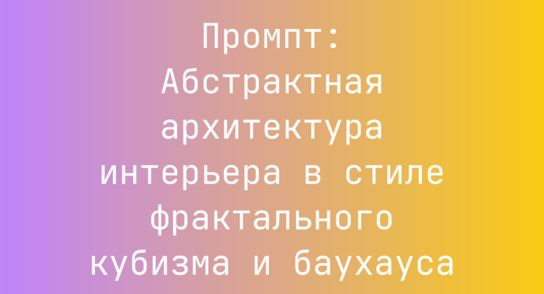 Промпт: Абстрактная архитектура интерьера в стиле фрактального кубизма и баухауса