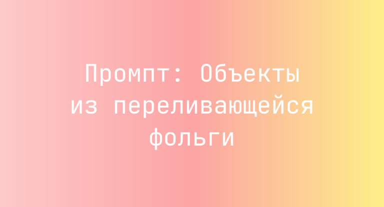 Промпт: Объекты из переливающейся фольги
