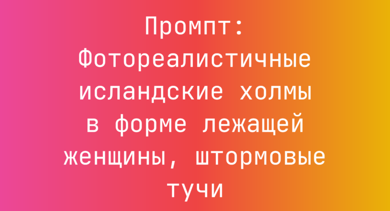 Промпт: Фотореалистичные исландские холмы в форме лежащей женщины, штормовые тучи