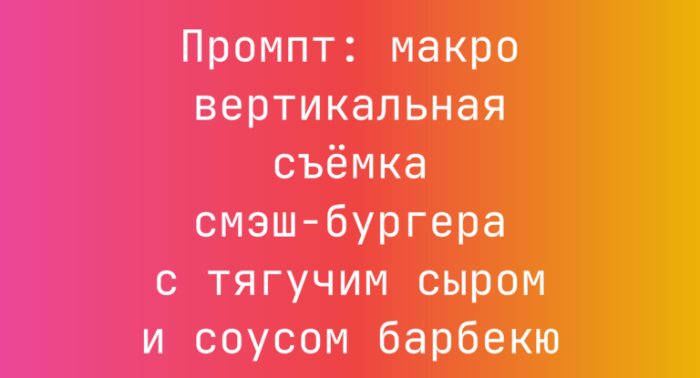 Промпт: макро вертикальная съемка смэш-бургера с тягучим сыром и соусом барбекю