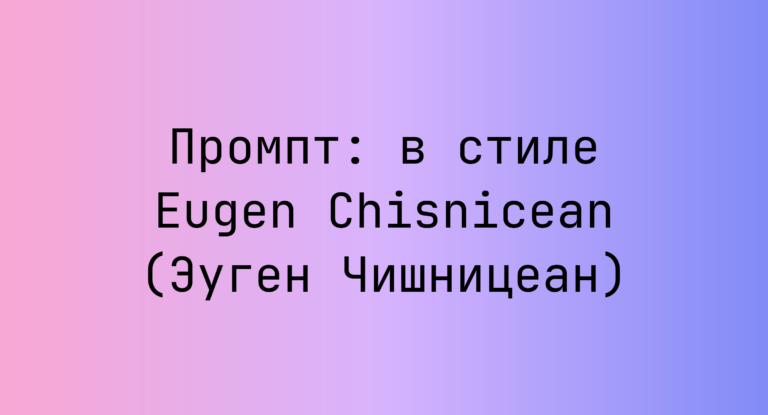 Промпт: в стиле Eugen Chisnicean (Эуген Чишницеан)