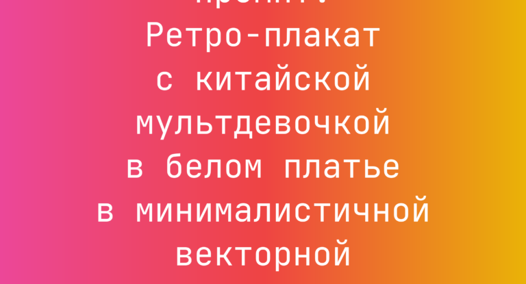 Промпт: Ретро-плакат с китайской мультдевочкой в белом платье в минималистичной векторной стилистике