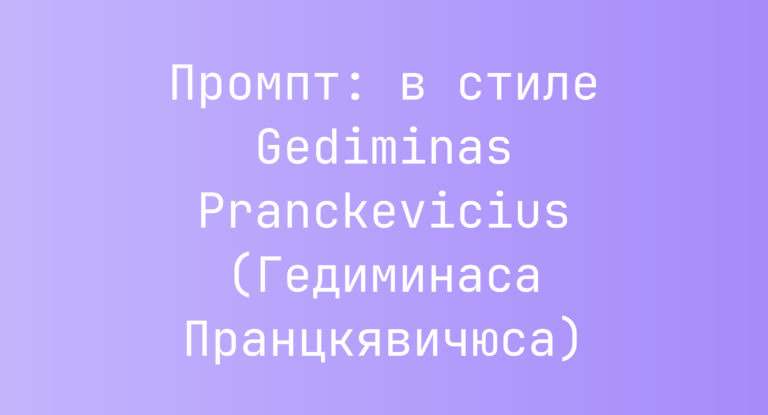 Промпт: в стиле Gediminas Pranckevicius (Гедиминаса Пранцкявичюса)
