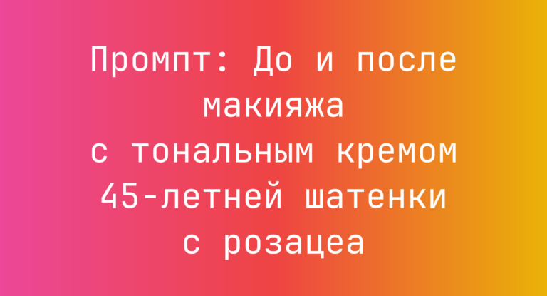 Промпт: До и после макияжа с тональным кремом 45-летней шатенки с розацеа
