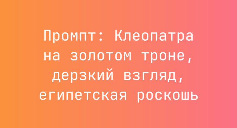 Промпт: Клеопатра на золотом троне, дерзкий взгляд, египетская роскошь