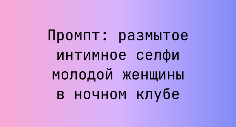 Промпт: размытое интимное селфи молодой женщины в ночном клубе