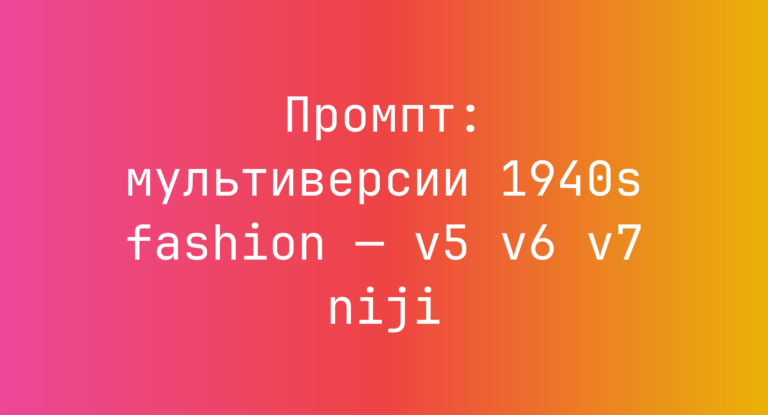 Промпт: мультиверсии 1940s fashion — v5 v6 v7 niji