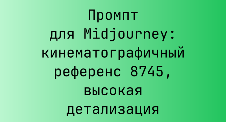 Промпт для Midjourney: кинематографичный референс 8745, высокая детализация