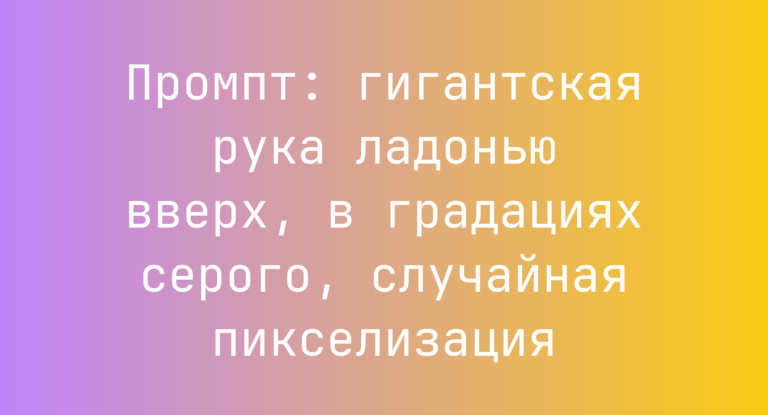 Промпт: гигантская рука ладонью вверх, в градациях серого, случайная пикселизация