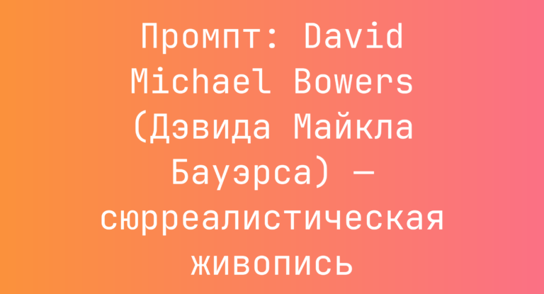 Промпт: David Michael Bowers (Дэвида Майкла Бауэрса) — сюрреалистическая живопись