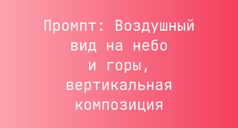 Промпт: Воздушный вид на небо и горы, вертикальная композиция