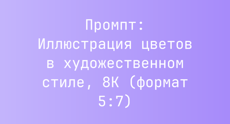 Промпт: Иллюстрация цветов в художественном стиле, 8K (формат 5:7)