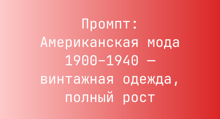 Промпт: Американская мода 1900–1940 — винтажная одежда, полный рост