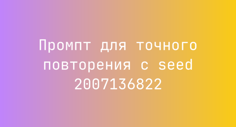 Промпт для точного повторения с seed 2007136822
